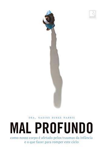 Mal profundo: Como nosso corpo é afetado pelos traumas da infância e o que fazer para romper este ciclo