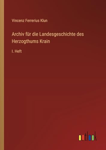 Archiv für die Landesgeschichte des Herzogthums Krain: I. Heft (German Edition)