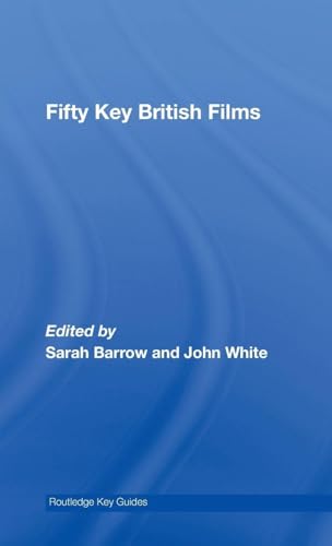 Fifty Key British Films (Routledge Key Guides) by John White, Sarah Barrow