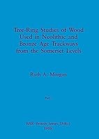 Tree-Ring Studies of Wood Used in Neolithic and Bronze Age Trackways from the Somerset Levels, Part i 1407389939 Book Cover