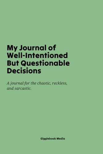 My Journal of Well-Intentioned but Questionable Decisions: For the moments when