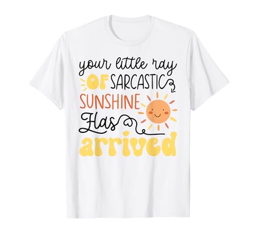 Your Little Ray Of Sarcastic Sunshine Has Arrived Funny T-Shirt