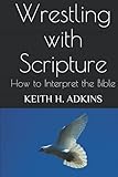Wrestling with Scripture: How to Interpret the Bible (Serious In-Depth Bible Study Trilogy)
