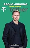 Paolo Ardoino : L’Homme Derrière Tether et la Révolution des Cryptomonnaies: De Bitfinex à l’Adoption Mondiale des Stablecoins : Son Parcours, Ses Succès ... sur l’Avenir des Cryptos (French Edition)