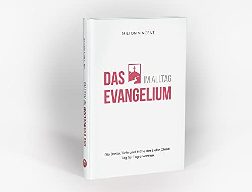 Das Evangelium im Alltag: Die Breite, Tiefe und Höhe der Liebe Christi Tag für Tag erkennen