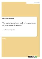 The experiential approach of consumption of products and services: A marketing perspective 366821364X Book Cover