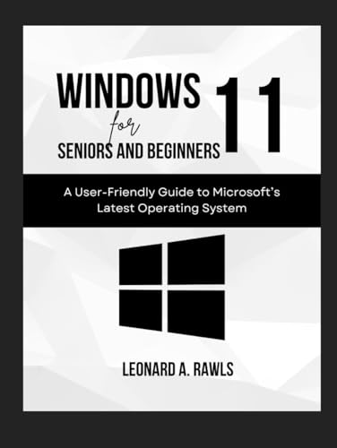 Windows 11 for Beginners and Seniors: A User-Friendly Guide to Microsoft's Latest Operating System