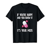 If You're Happy and you Know it it's your Meds - Took A Pill T-Shirt