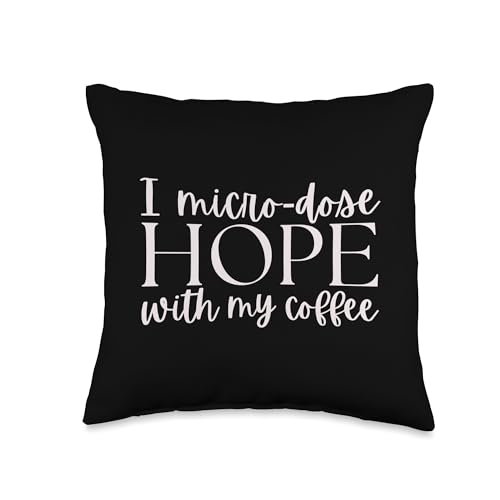 I Micro Dose Hope With My Coffee...