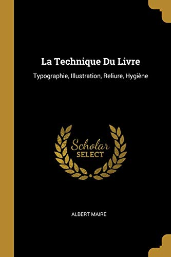 La Technique Du Livre: Typographie, Illustration, Reliure, Hygiène (French Edition)