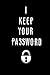 I Keep Your Password: Safe Notebook for Recording Passwords, Website Address, Username in One Journal
