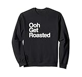 Oh Get Roasted - Funny Burn and Roast Shirt Sweatshirt