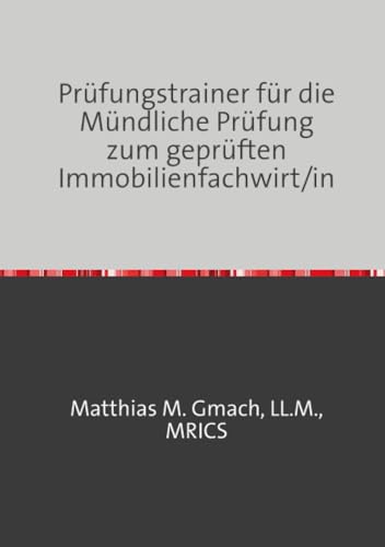 Prüfungstrainer für die Mündliche Prüfung zum geprüften Immobilienfachwirt/in: Vorbereitung auf Ihre Mündliche Prüfung sowie Ergänzungsprüfung (Prüfungsvorbereitung Gepr. Immobilienfachwirt/In)
