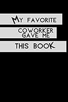 My Favorite Coworker Gave Me This Book : My Favorite Coworker Gave Me This Book ,Diary (110 Pages,Blank, 6 X 9) (Simple and Elegant. Notebook) 1654768758 Book Cover