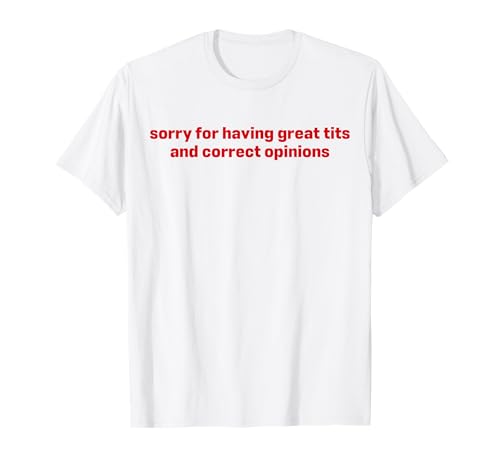 Sorry For Having Great Tits And Correct Opinions T-Shirt