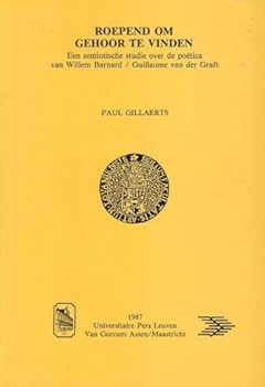 Roepend Om Gehoor Te Vinden: Een Semiotische Studie Over de Poetica Van Willem Barnard/Guillaume Van Der Graft (Symbolae Facultatis Litterarum Et Philosophiae Lovaniensis)