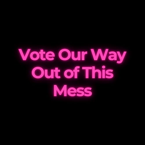 Vote Our Way Out of This Mess