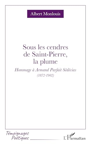 Sous les cendres de Saint-Pierre, la plume: Hommage à Armand Parfait Sédécias (1872-1902) (Témoignages Poétiques) (French Edition)