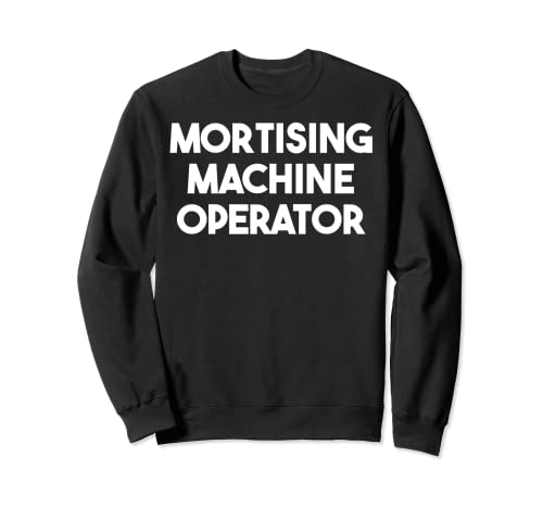 Mortising Machine Operator Sweatshirt