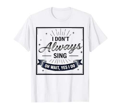 I Don't Always Sing Oh Wait Yes I Do Funny Musical Actor Camiseta