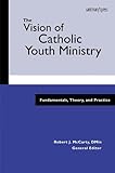 The Vision of Catholic Youth Ministry: Fundamentals, Theory, and Practice