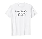 Horny Doesn’t Even Begin To Describe It T-Shirt
