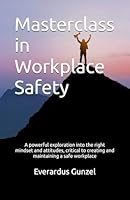 Masterclass in Workplace Safety: A powerful exploration into the right mindsets and attitudes, critical to creating and maintaining a safe workplace B0G3G4F4G5 Book Cover