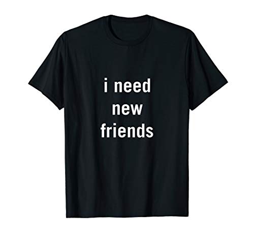 I Need New Friends T-Shirt for Men, Women, and Youth