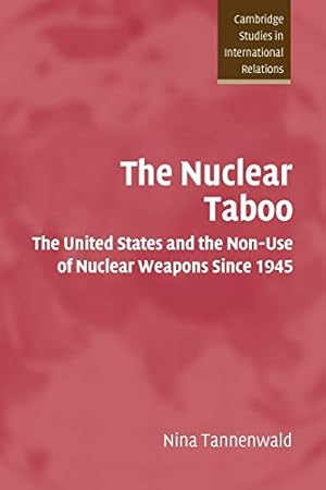 The Nuclear Taboo: The United States and the Non-Use of Nuclear Weapons Since 1945 (Cambridge Studies in International Relations, Series Number 87)