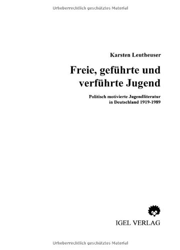 Freie, geführte und verführte Jugend: Politisch motivierte Jugendliteratur in Deutschland 1919-1989 (German Edition)