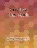  Creative Hex Grids: A Hexagon Notebook for Quilting Patterns, Mosaics, and Artistic Design