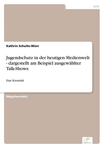 Jugendschutz in der heutigen Medienwelt - dargestellt am Beispiel ausgewählter Talk-Shows: Eine Kasuistik (German Edition)