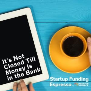 Startup Funding Espresso &ndash; It's Not Closed Till Money Is in the Bank