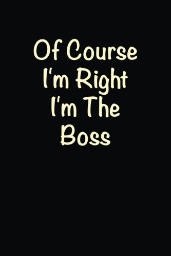 Of Course I'm Right I'm The Boss: Lined notebook