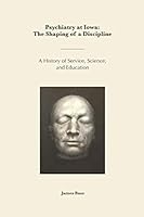 Psychiatry at Iowa: The Shaping of a Discipline: A History of Service, Science, and Education 1698513712 Book Cover