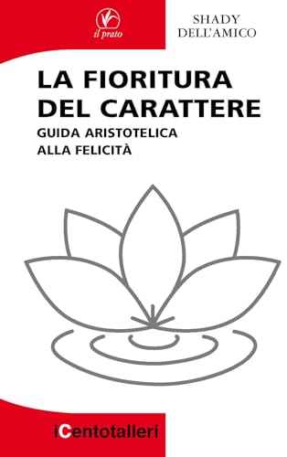 La Fioritura Del Carattere. Guida Aristotelica Alla Felicità