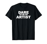 Dare To Be An Artist T-Shirt