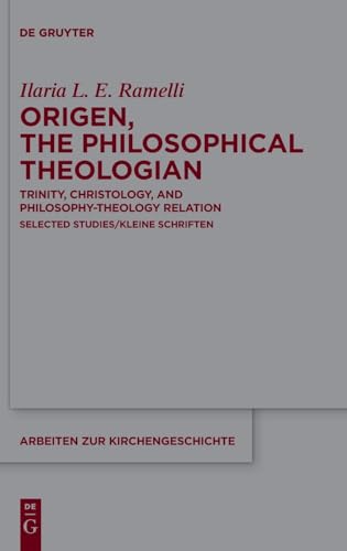 Origen, the Philosophical Theologian: Trinity, Christology, and Philosophy-Theology Relation Selected Studies/Kleine Schriften (Arbeiten zur Kirchengeschichte, 160)