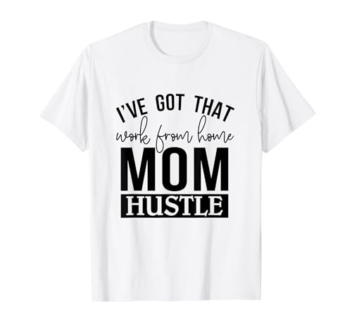I've Got Work From Home Mom Hustle Mom Life Motherhood T-Shirt