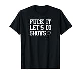 Fuck It Let's Do Shots Funny Alcohol Shirts Drinking Tees