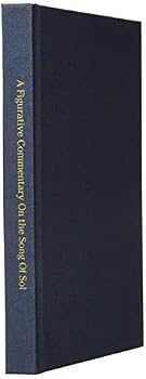 A Figurative Commentary On the Song Of Solomon: Unveiling The Earthly & Heavenly Mission Of Jesus Christ, As Revealed In Biblical Poetry, Through the God The Father Bestowed Upon King Solomon