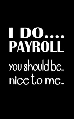 I DO... PAYROLL you should be... nice to me...: FUNNY APPRECIATION GIFT FOR PAYROLL PROFESSIONAL/HUMAN RESOURCES