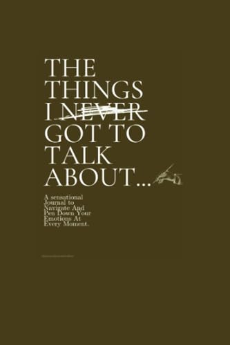 THE THINGS I NEVER GOT TO TALK ABOUT: A sensational Journal to Navigate And Pen Down Your Emotions At Every Moment.