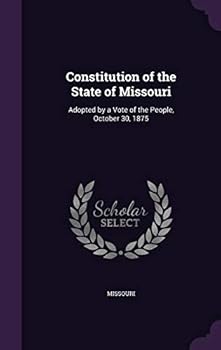 Constitution of the State of Missouri: Adopted by a Vote of the People, October 30, 1875