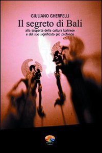 Il segreto di Bali. Alla scoperta della cultura balinese e del suo significato più profondo