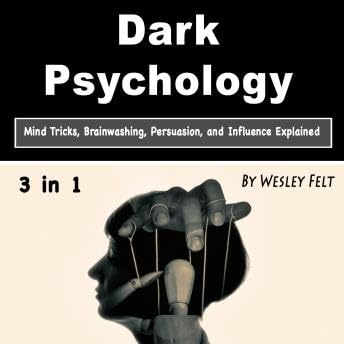 Dark Psychology: Mind Tricks, Brainwashing, Persuasion, and Influence Explained - Wesley Felt