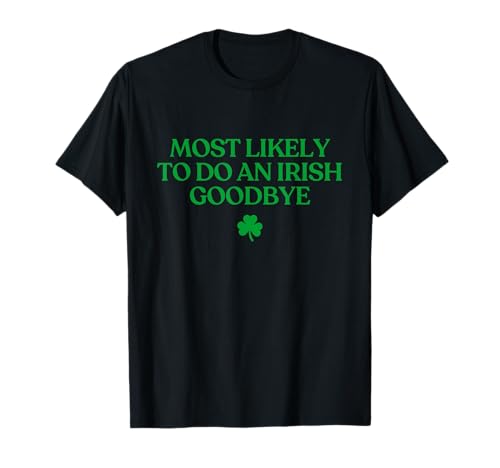 Most Likely to Do An Irish Goodbye Funny St Patricks Day T-Shirt