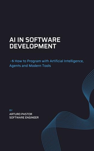 AI in Software Development: : How to Program with Artificial Intelligence, Agents, and Modern Tools (Desarrollo de Software en la Era de la IA Book 2)