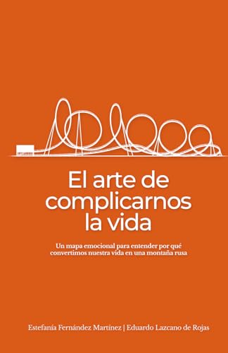 El arte de complicarnos la vida: Guía práctica para entender tus emociones y tomar mejores decisiones en momentos de cambio