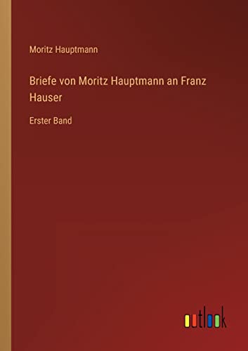 Briefe von Moritz Hauptmann an Franz Hauser: Erster Band (German Edition)